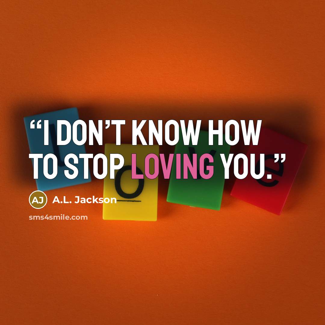 “I don’t know how to stop loving you.” quote by A.L. Jackson
