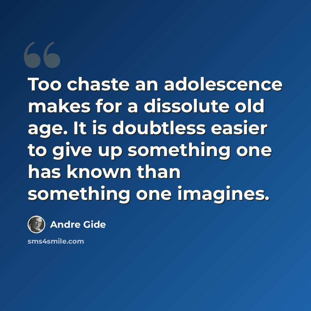 “Too chaste an adolescence makes for a dissolute old age. It is doubtless easier to give up something one has known than something one imagines.” quote by Andre Gide
