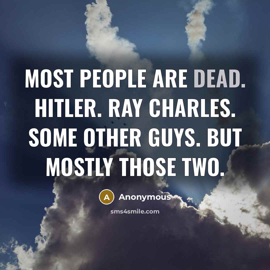 “Most people are dead. Hitler. Ray Charles. Some other guys. But mostly those two.” quote by Anonymous