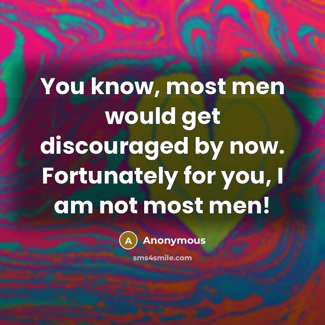“You know, most men would get discouraged by now. Fortunately for you, I am not most men!” quote by Anonymous
