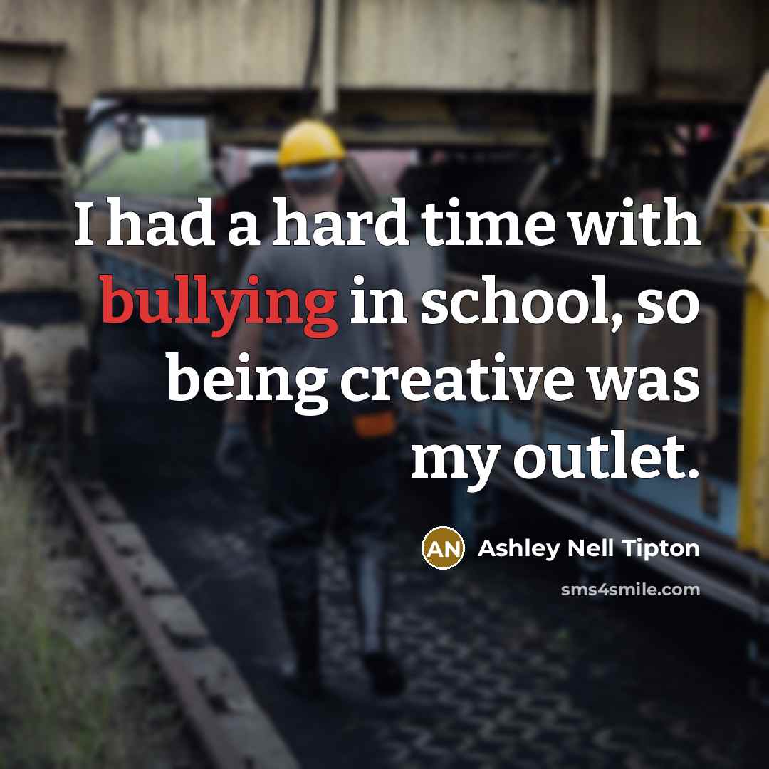 “I had a hard time with bullying in school, so being creative was my outlet.” quote by Ashley Nell Tipton