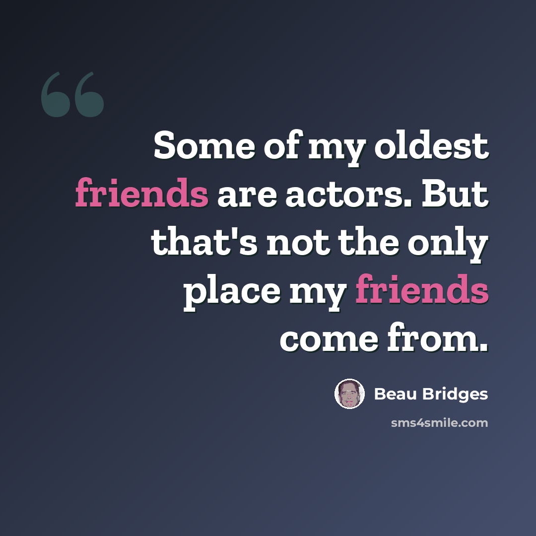 “Some of my oldest friends are actors. But that's not the only place my friends come from.” quote by Beau Bridges