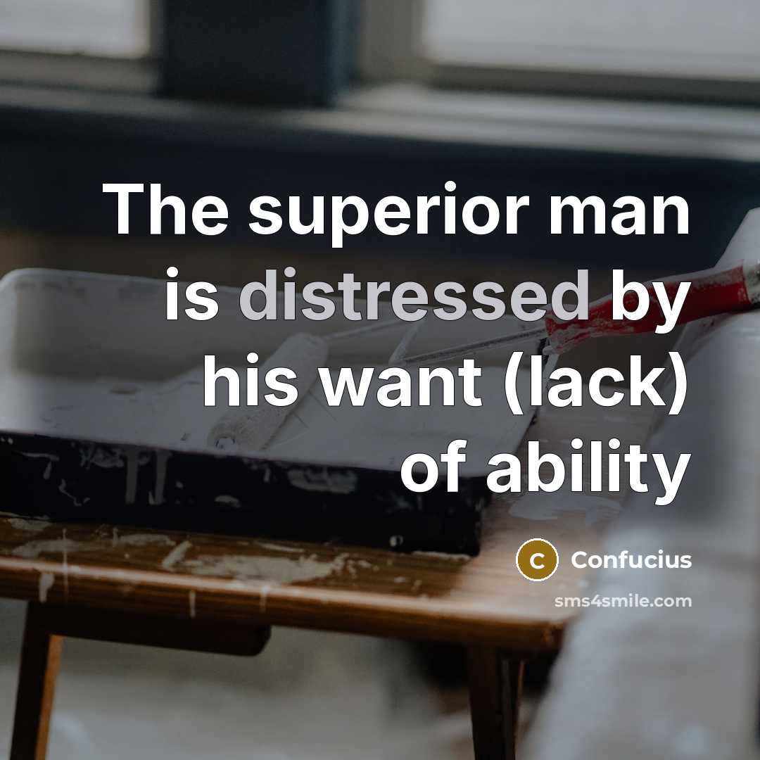 “The superior man is distressed by his want (lack) of ability” quote by Confucius