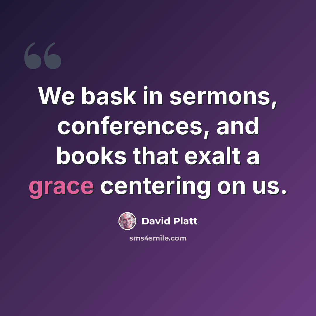 “We bask in sermons, conferences, and books that exalt a grace centering on us.” quote by David Platt