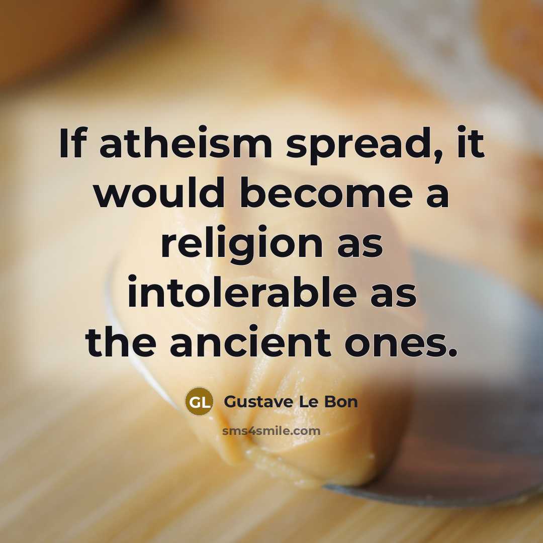 “If atheism spread, it would become a religion as intolerable as the ancient ones.” quote by Gustave Le Bon