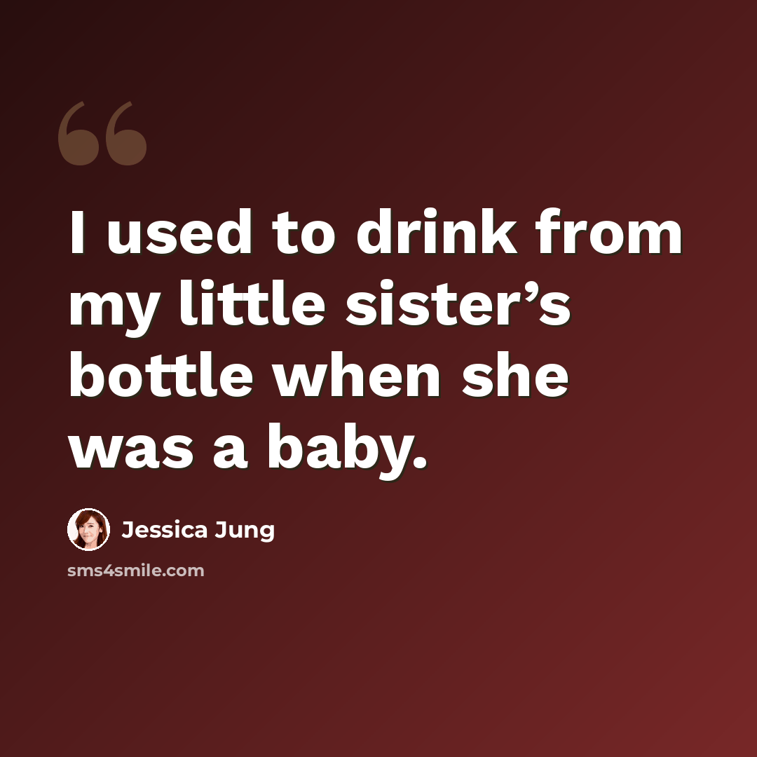 “I used to drink from my little sister’s bottle when she was a baby.” quote by Jessica Jung