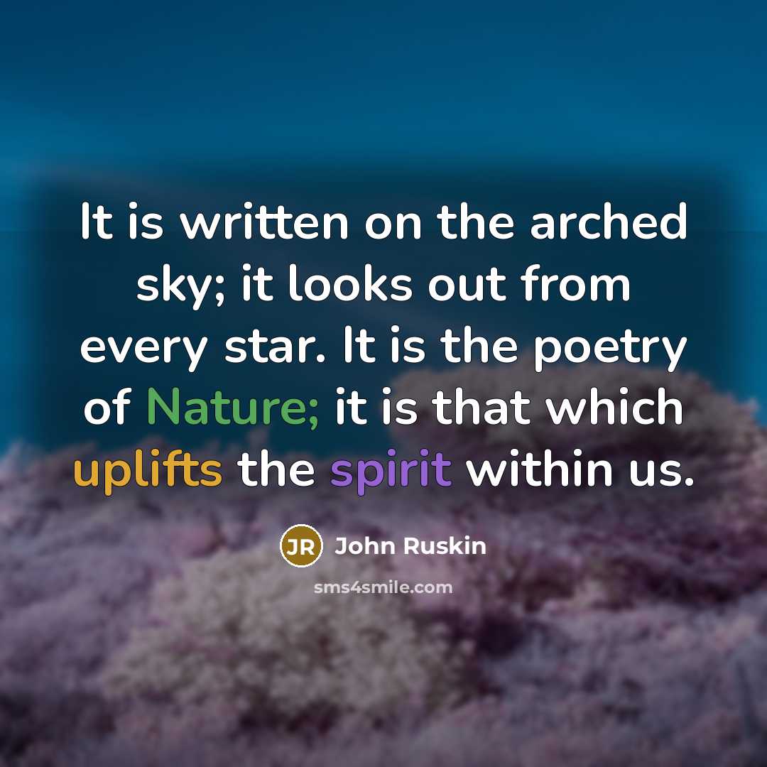 “It is written on the arched sky; it looks out from every star. It is the poetry of Nature; it is that which uplifts the spirit within us.” quote by John Ruskin