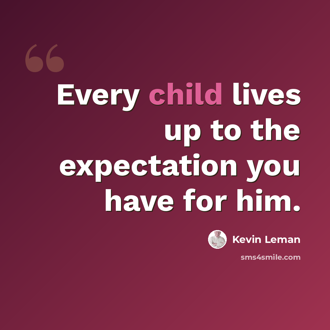 “Every child lives up to the expectation you have for him.” quote by Kevin Leman