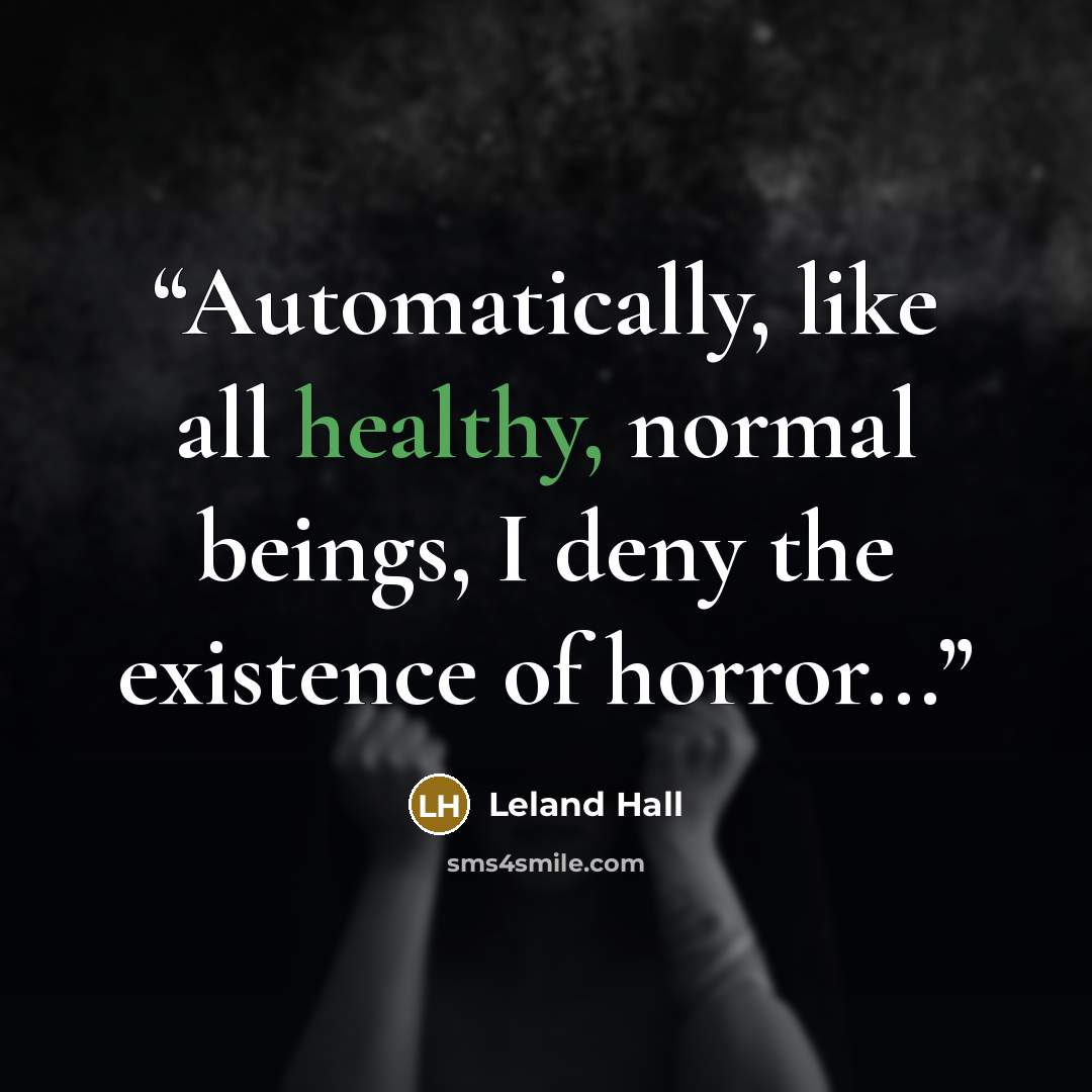 “Automatically, like all healthy, normal beings, I deny the existence of horror...” quote by Leland Hall