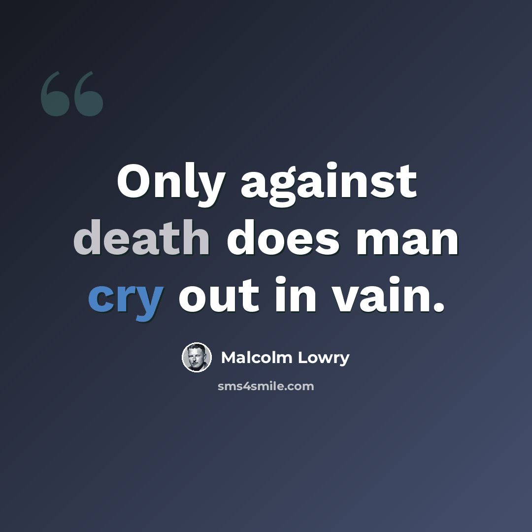 “Only against death does man cry out in vain.” quote by Malcolm Lowry