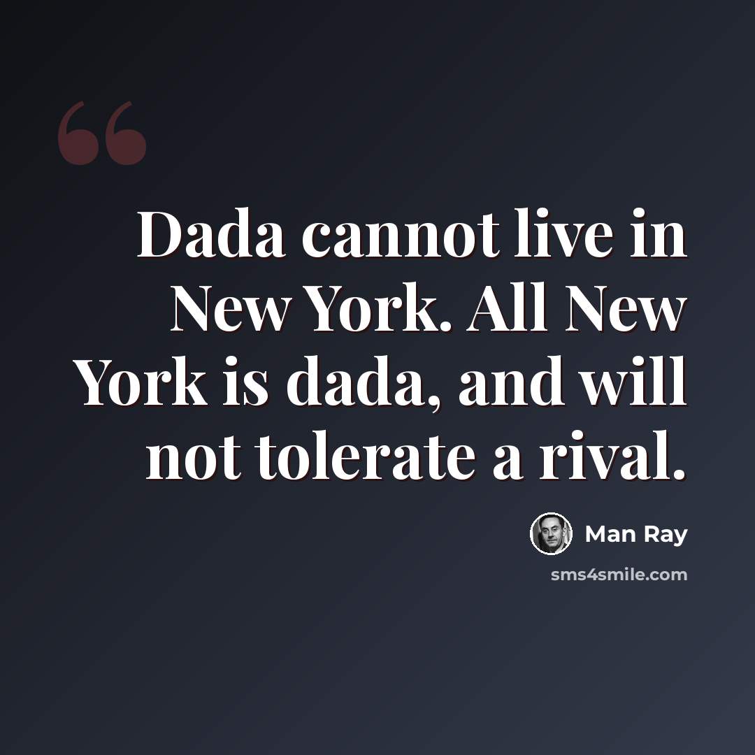 “Dada cannot live in New York. All New York is dada, and will not tolerate a rival.” quote by Man Ray