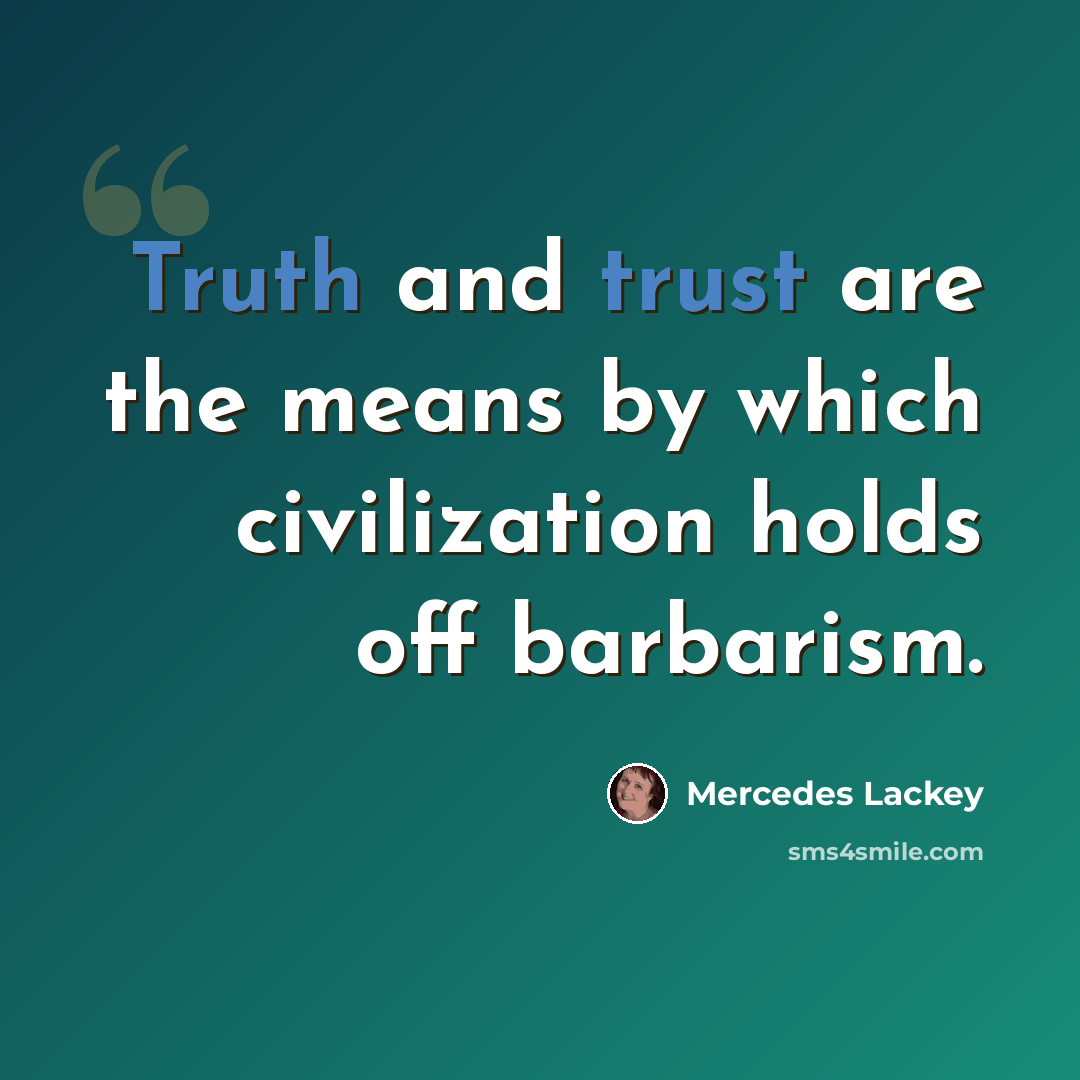 “Truth and trust are the means by which civilization holds off barbarism.” quote by Mercedes Lackey