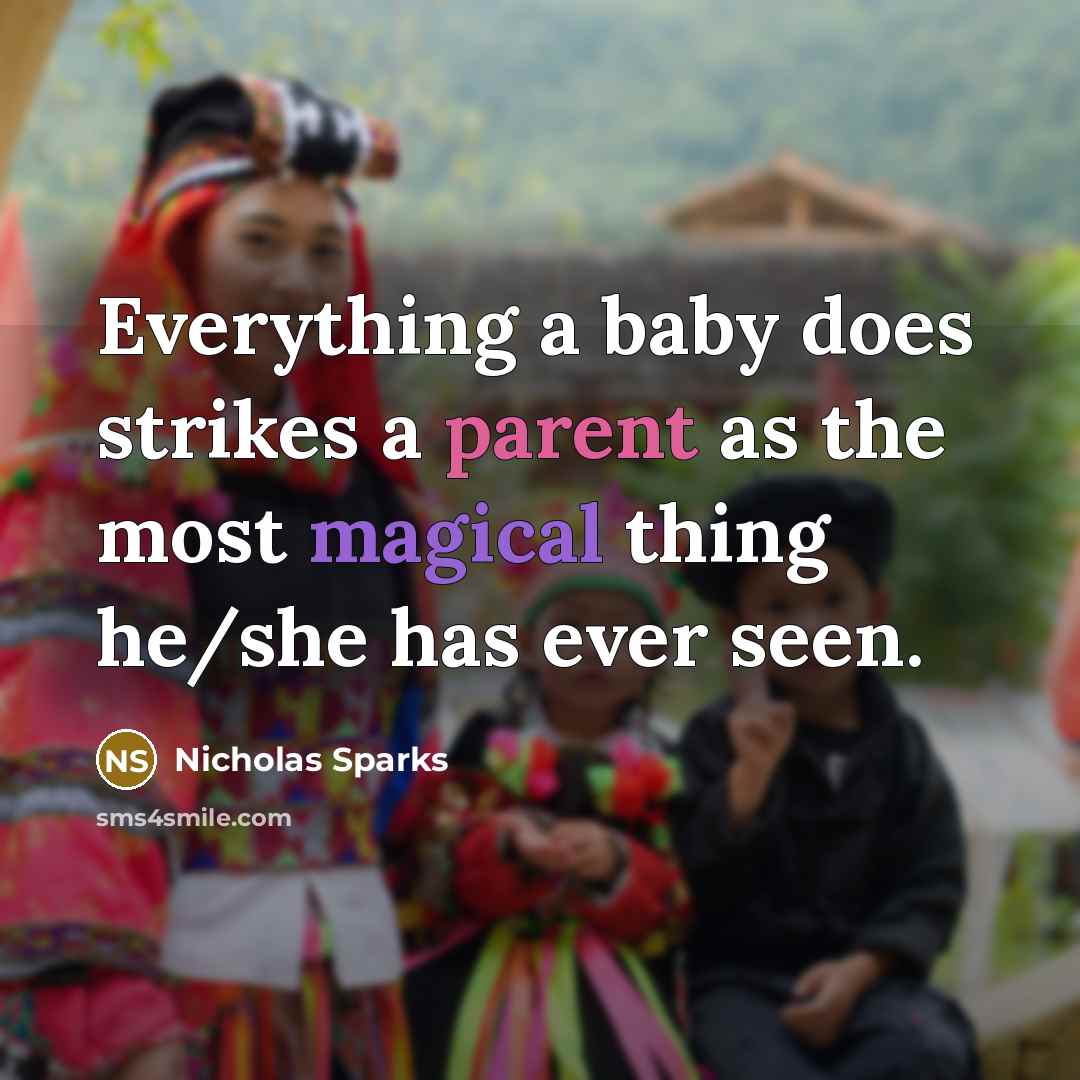 “Everything a baby does strikes a parent as the most magical thing he/she has ever seen.” quote by Nicholas Sparks