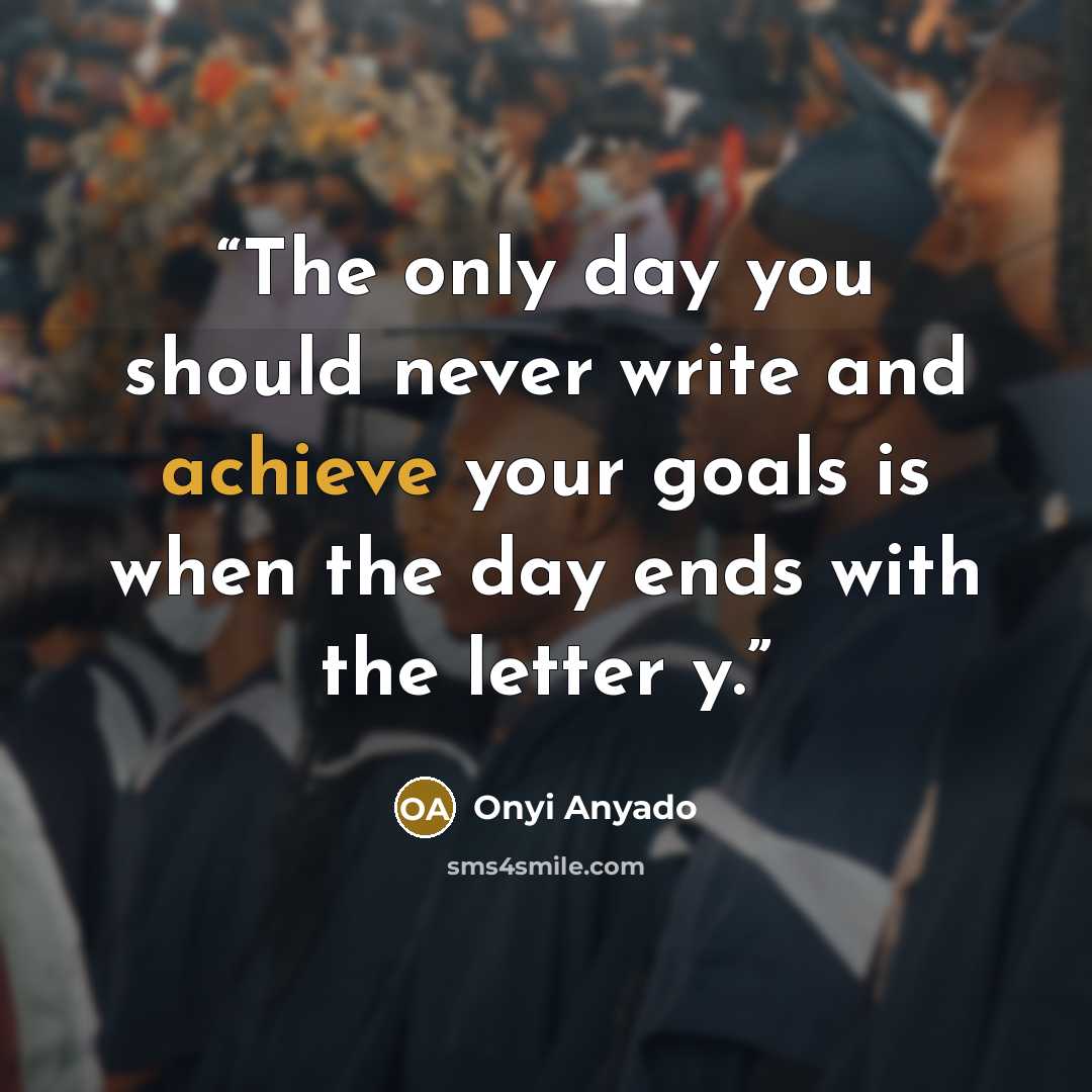 “The only day you should never write and achieve your goals is when the day ends with the letter y.” quote by Onyi Anyado