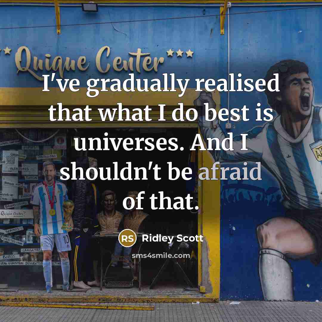 “I've gradually realised that what I do best is universes. And I shouldn't be afraid of that.” quote by Ridley Scott