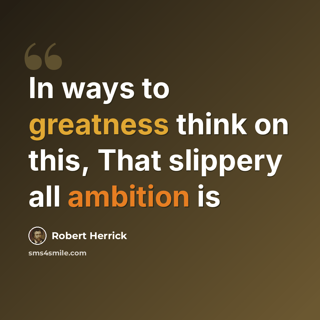 “In ways to greatness think on this, That slippery all ambition is” quote by Robert Herrick