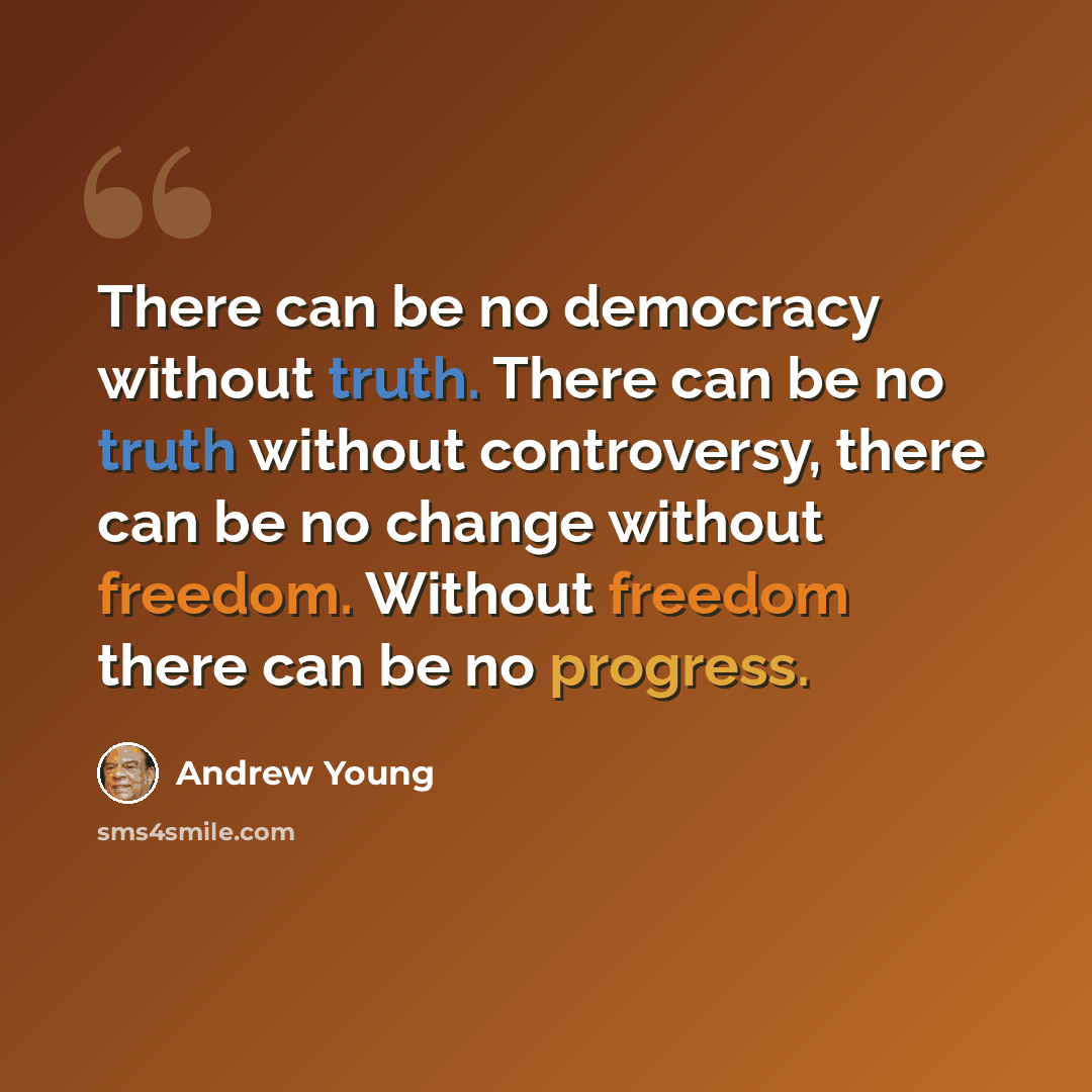 “There can be no democracy without truth. There can be no truth without controversy, there can be no change without freedom. Without freedom there can be no progress.” quote by Andrew Young