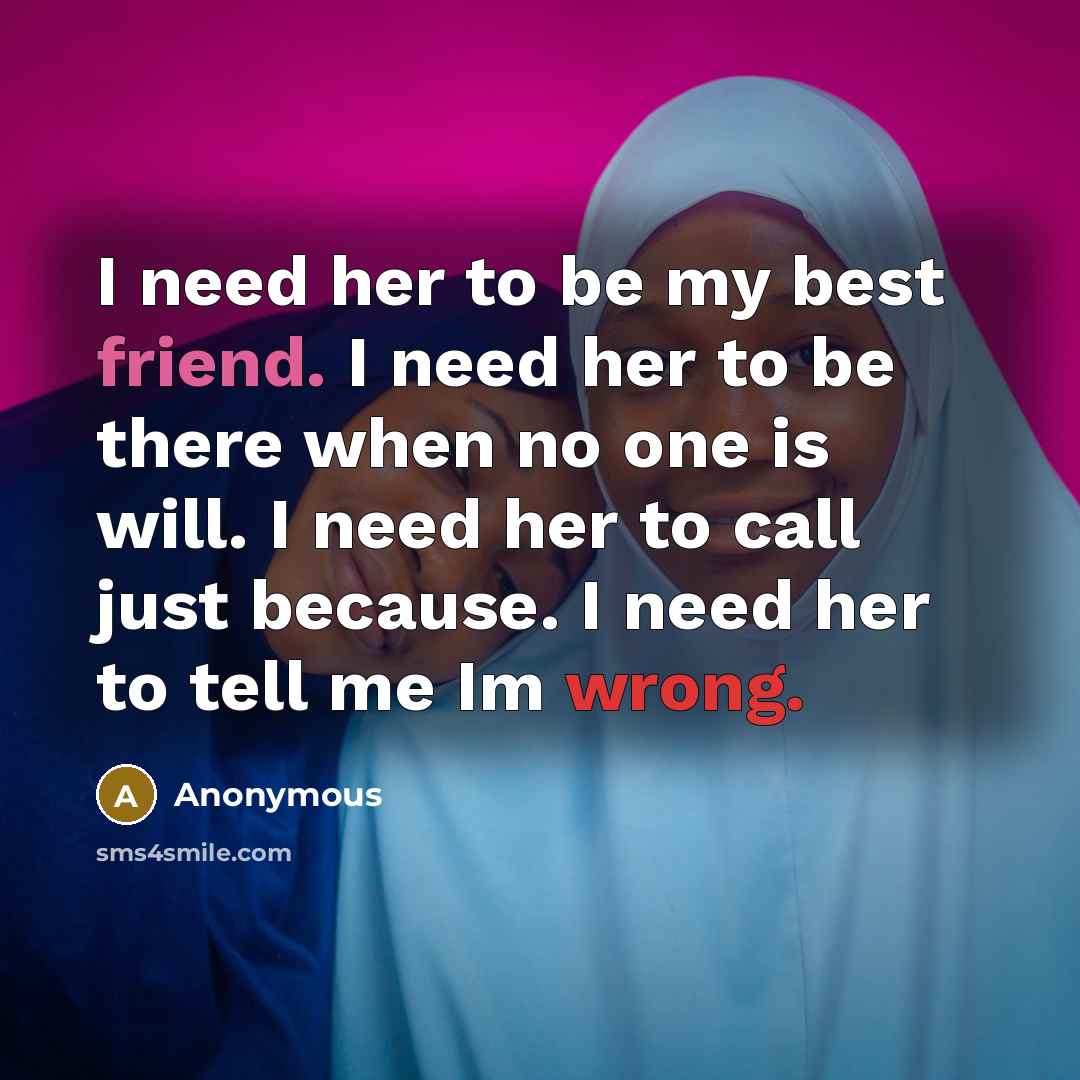“I need her to be my best friend. I need her to be there when no one is will. I need her to call just because. I need her to tell me Im wrong.” quote by Anonymous