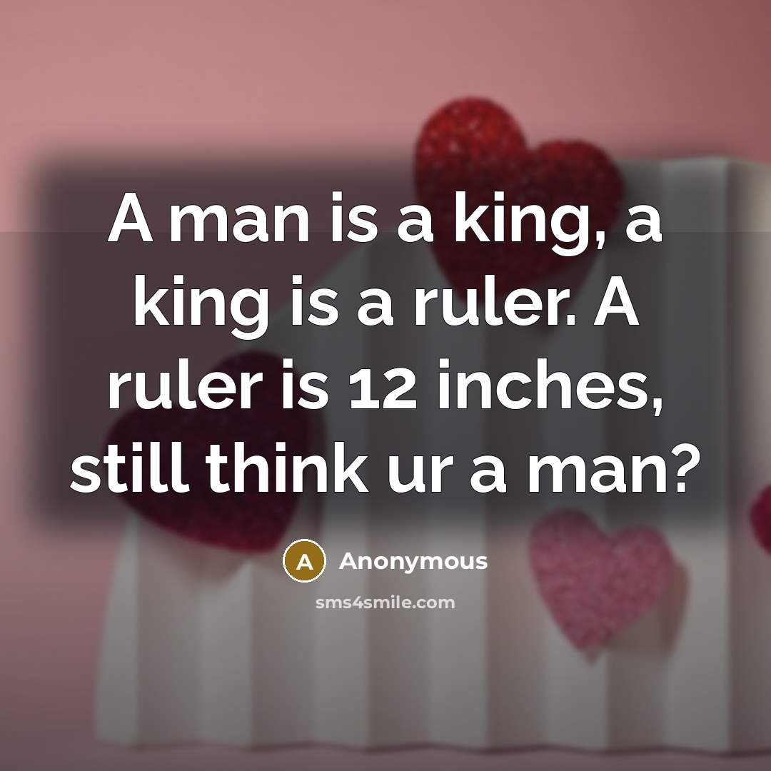“A man is a king, a king is a ruler. A ruler is 12 inches, still think ur a man?” quote by Anonymous