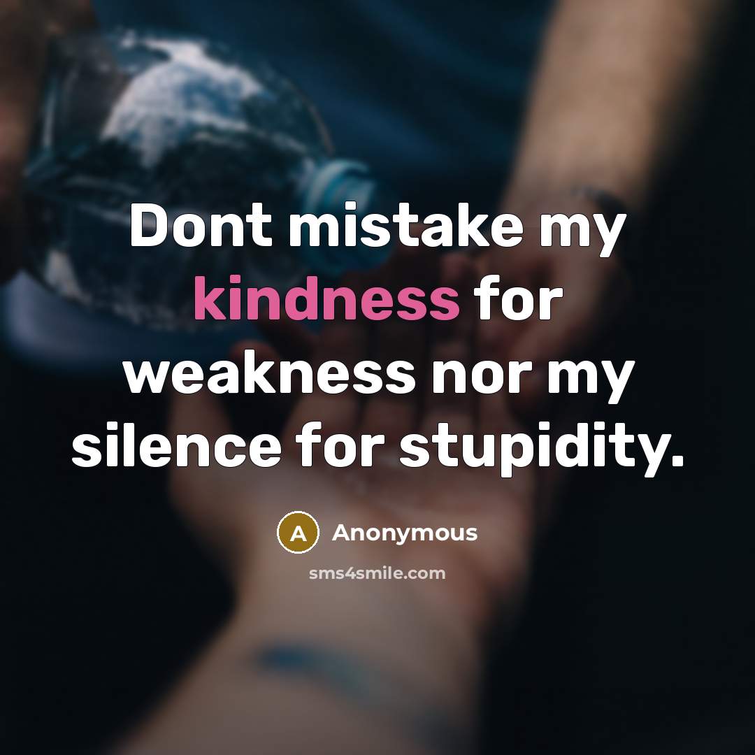 “Dont mistake my kindness for weakness nor my silence for stupidity.” quote by Anonymous
