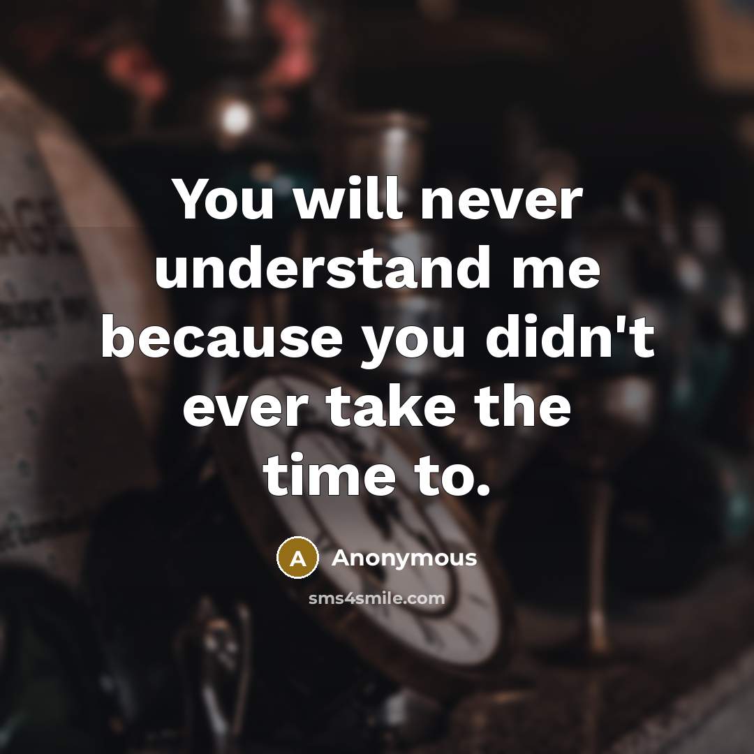 “You will never understand me because you didn't ever take the time to.” quote by Anonymous