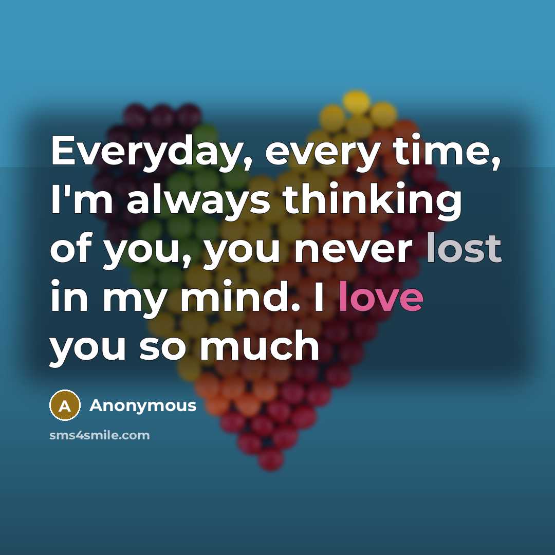 “Everyday, every time, I'm always thinking of you, you never lost in my mind. I love you so much” quote by Anonymous