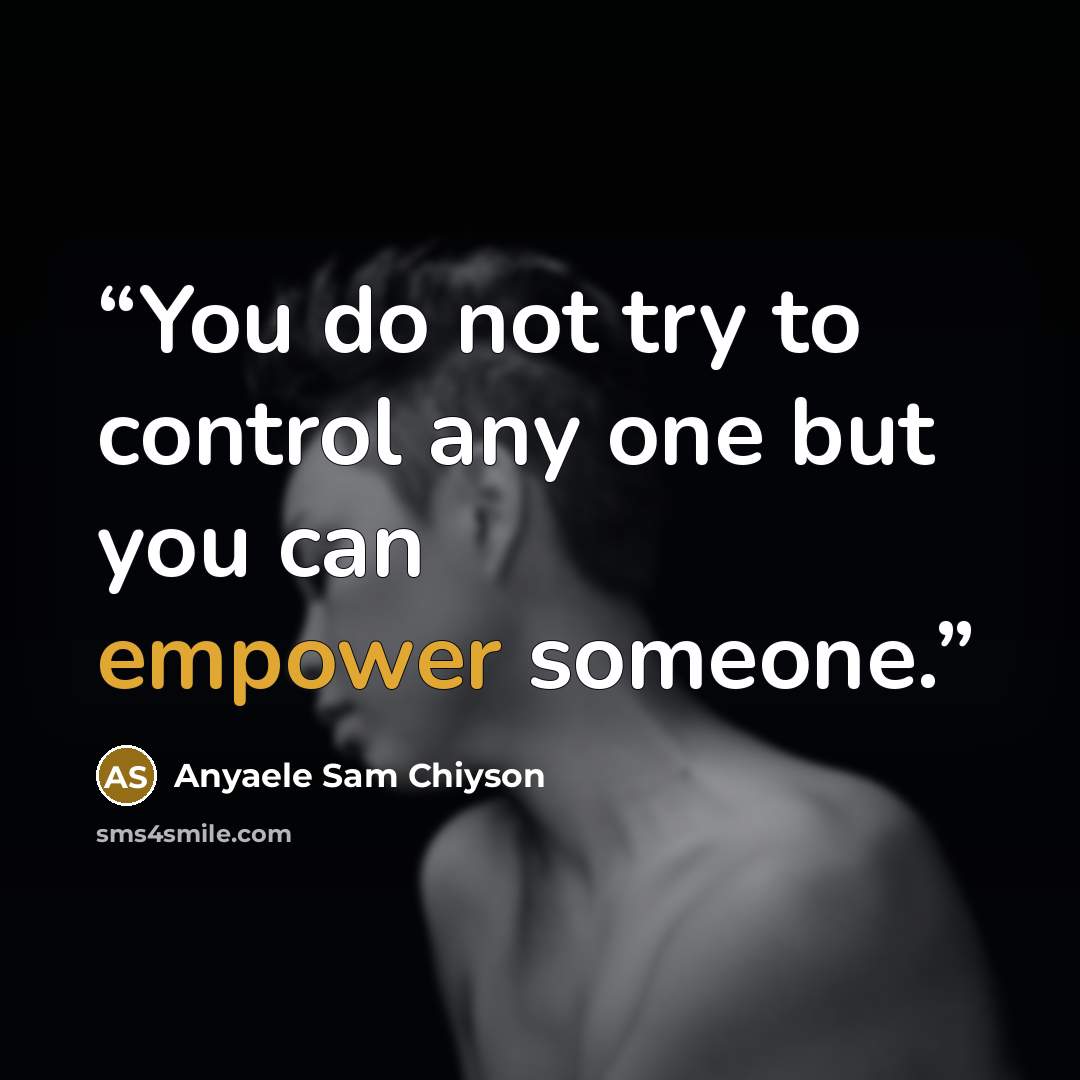 “You do not try to control any one but you can empower someone.” quote by Anyaele Sam Chiyson