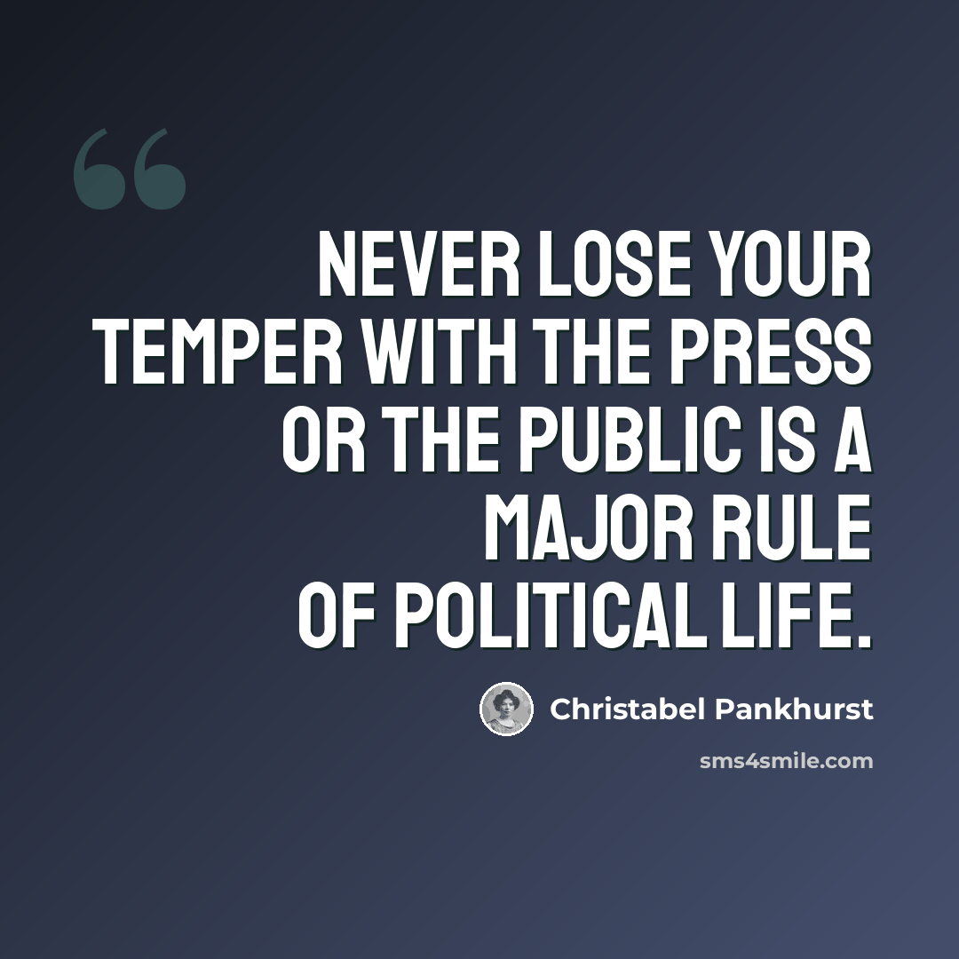 “Never lose your temper with the Press or the public is a major rule of political life.” quote by Christabel Pankhurst