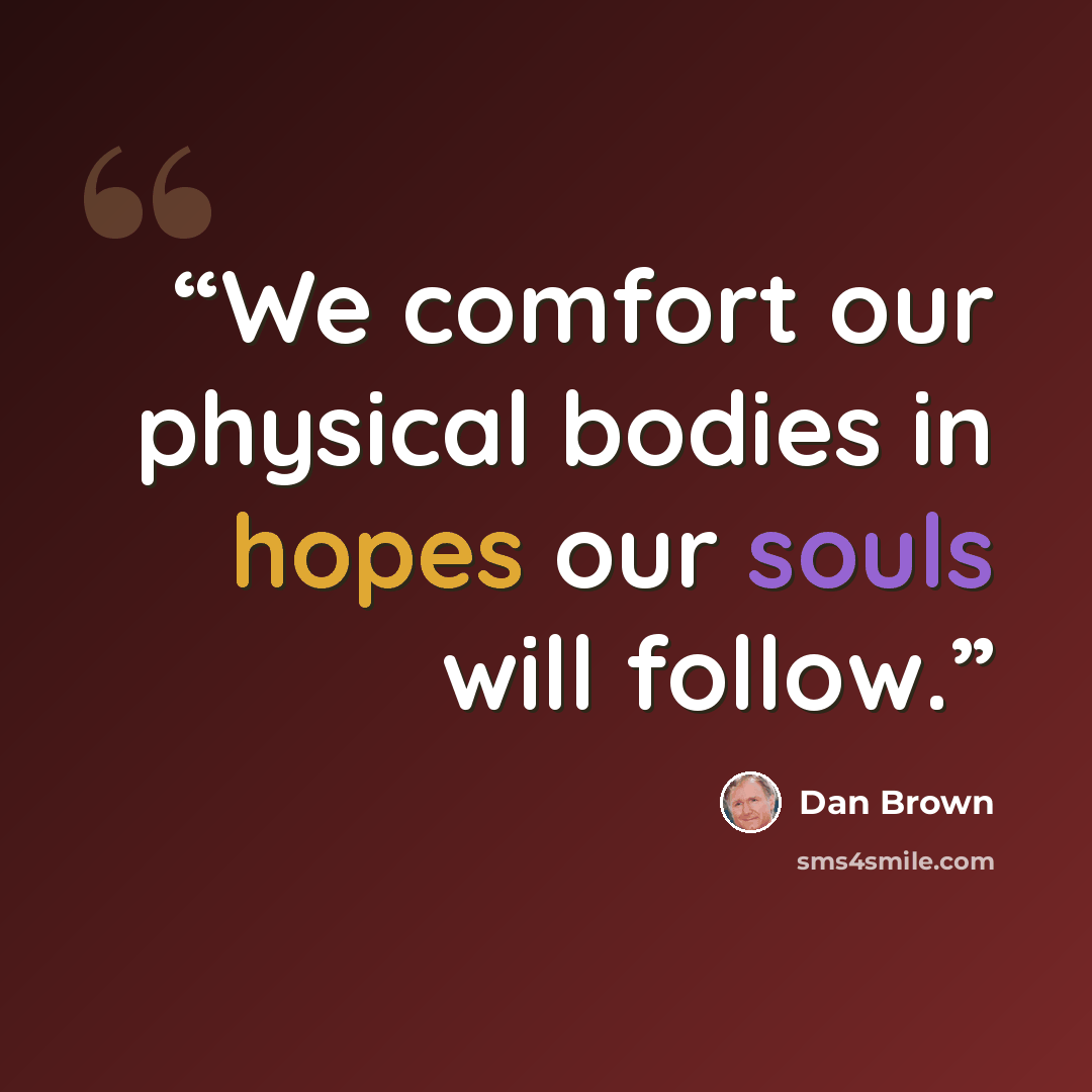 “We comfort our physical bodies in hopes our souls will follow.” quote by Dan Brown