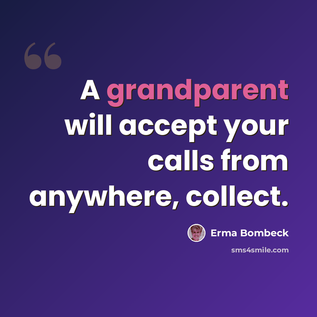 “A grandparent will accept your calls from anywhere, collect.” quote by Erma Bombeck
