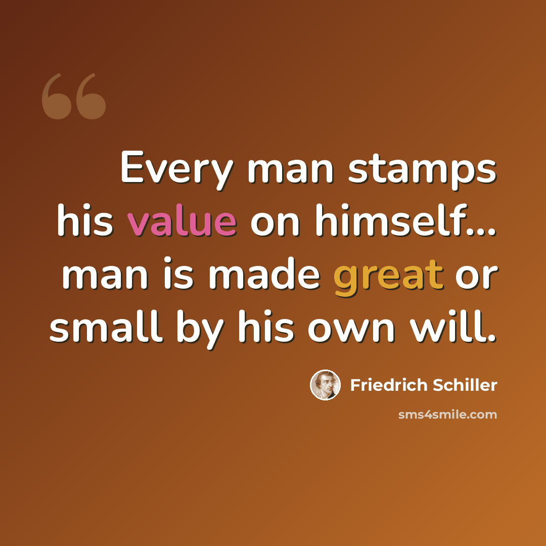 “Every man stamps his value on himself... man is made great or small by his own will.” quote by Friedrich Schiller
