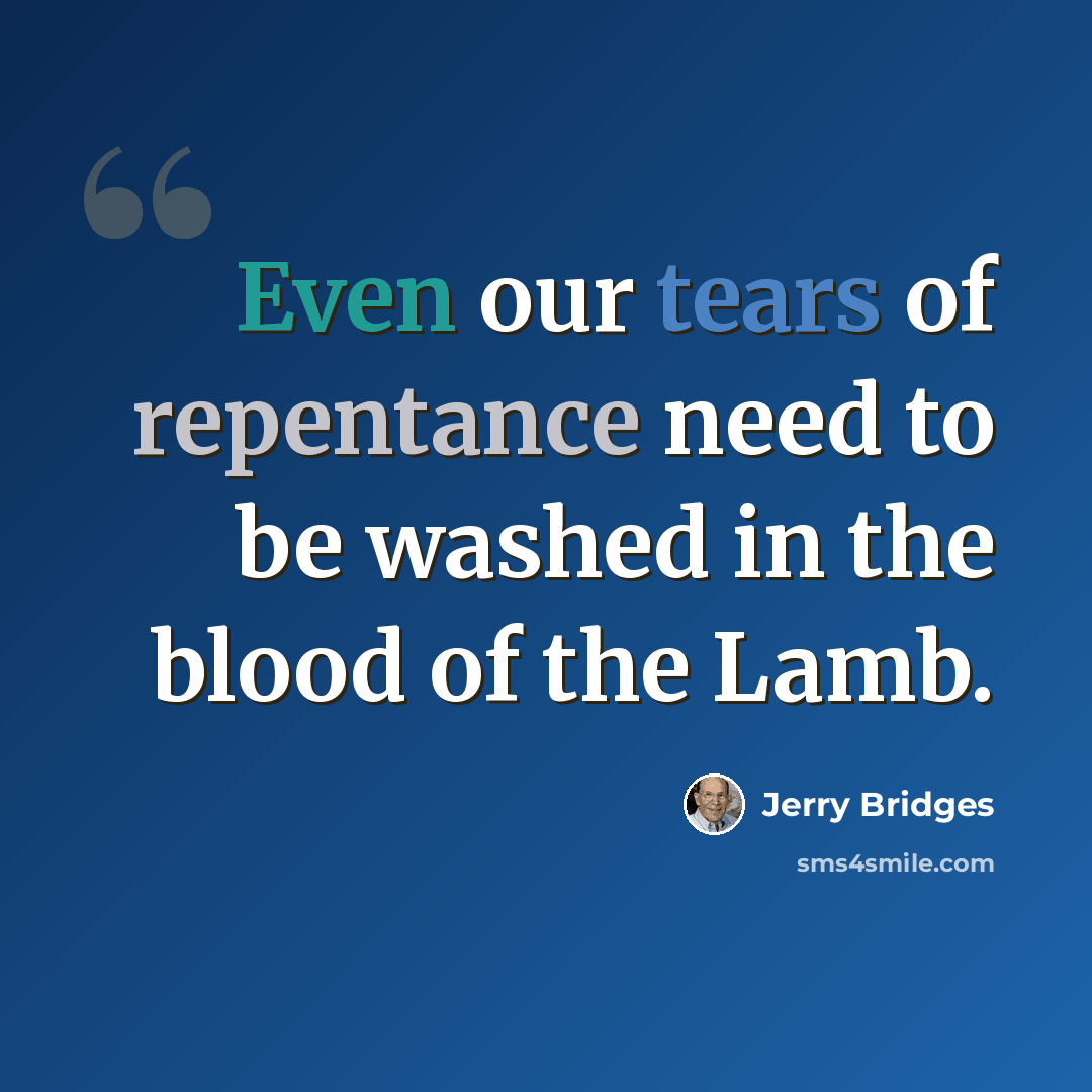 “Even our tears of repentance need to be washed in the blood of the Lamb.” quote by Jerry Bridges