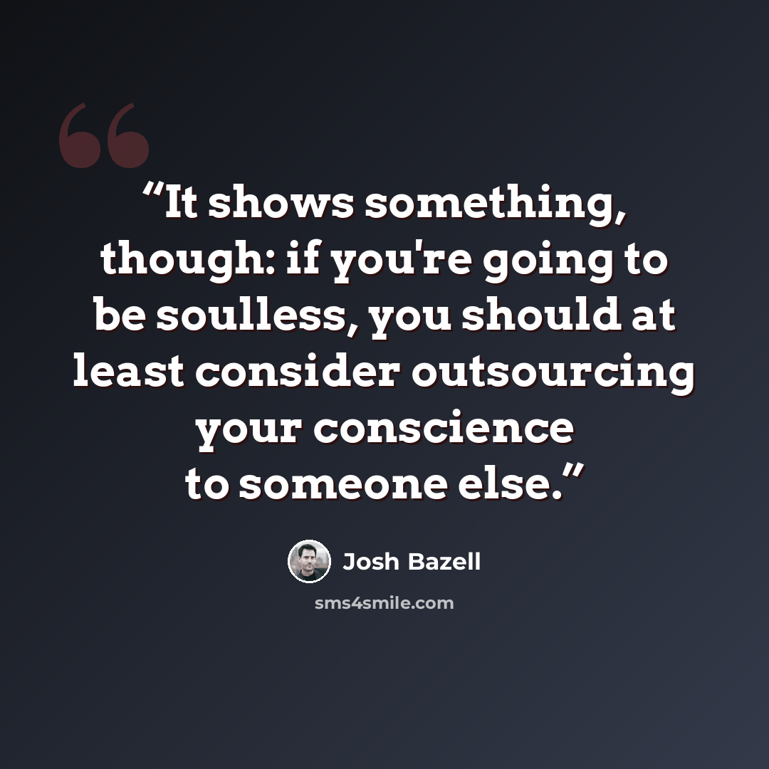 “It shows something, though: if you're going to be soulless, you should at least consider outsourcing your conscience to someone else.” quote by Josh Bazell