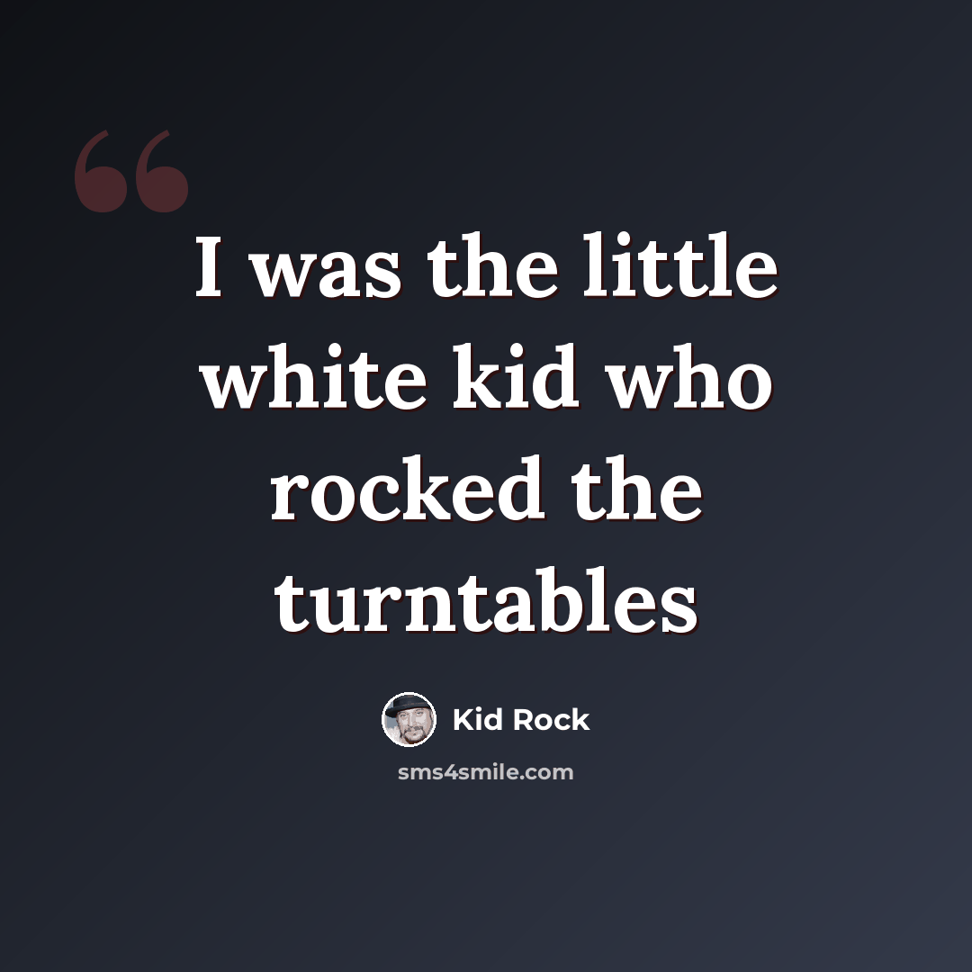 “I was the little white kid who rocked the turntables” quote by Kid Rock