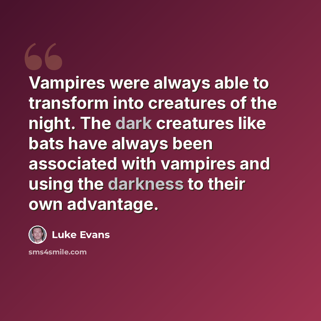 “Vampires were always able to transform into creatures of the night. The dark creatures like bats have always been associated with vampires and using the darkness to their own advantage.” quote by Luke Evans