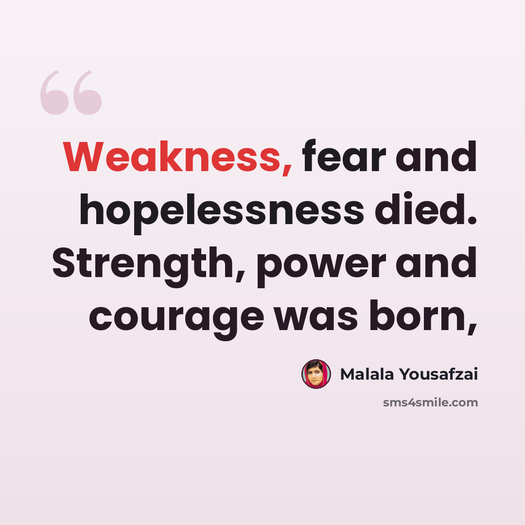 “Weakness, fear and hopelessness died. Strength, power and courage was born,” quote by Malala Yousafzai