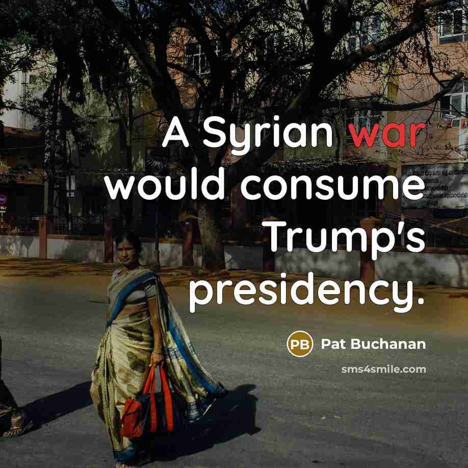 “A Syrian war would consume Trump's presidency.” quote by Pat Buchanan