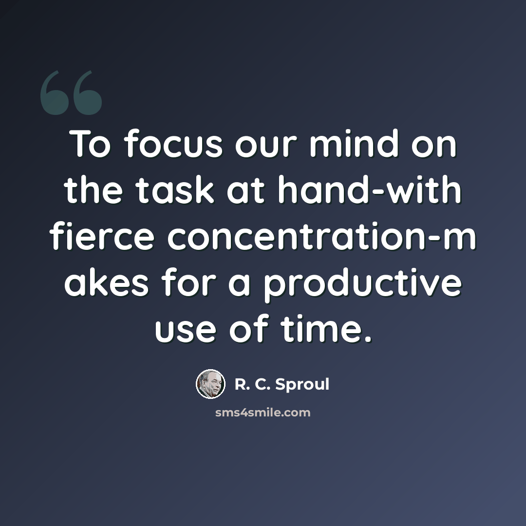 “To focus our mind on the task at hand-with fierce concentration-m akes for a productive use of time.” quote by R. C. Sproul
