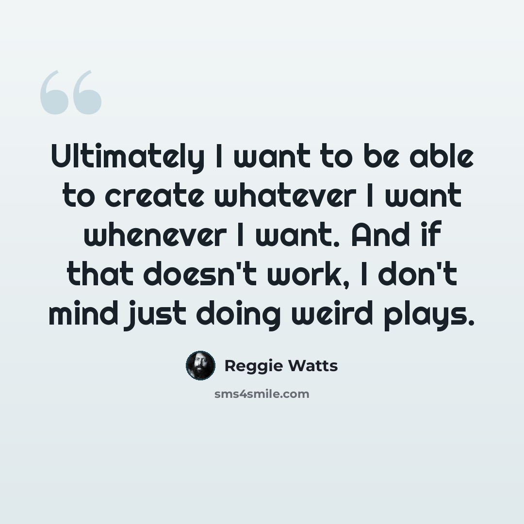 “Ultimately I want to be able to create whatever I want whenever I want. And if that doesn't work, I don't mind just doing weird plays.” quote by Reggie Watts