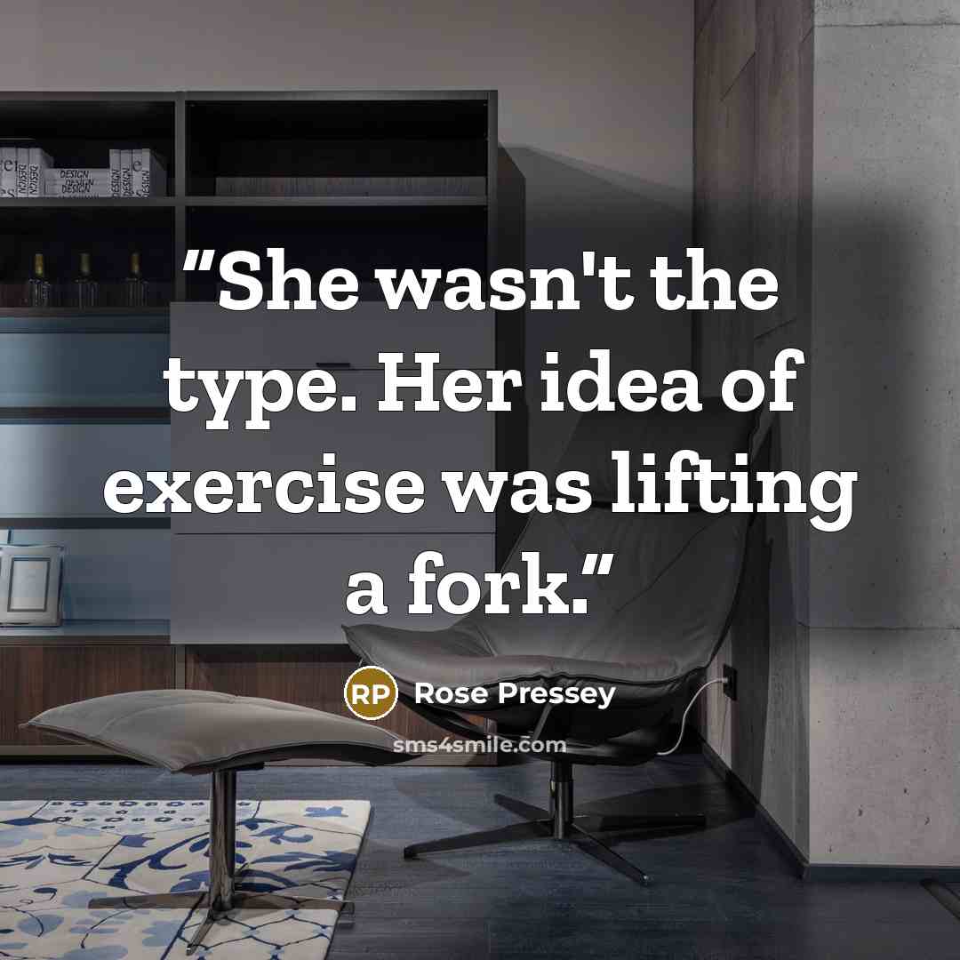 “She wasn't the type. Her idea of exercise was lifting a fork.” quote by Rose Pressey