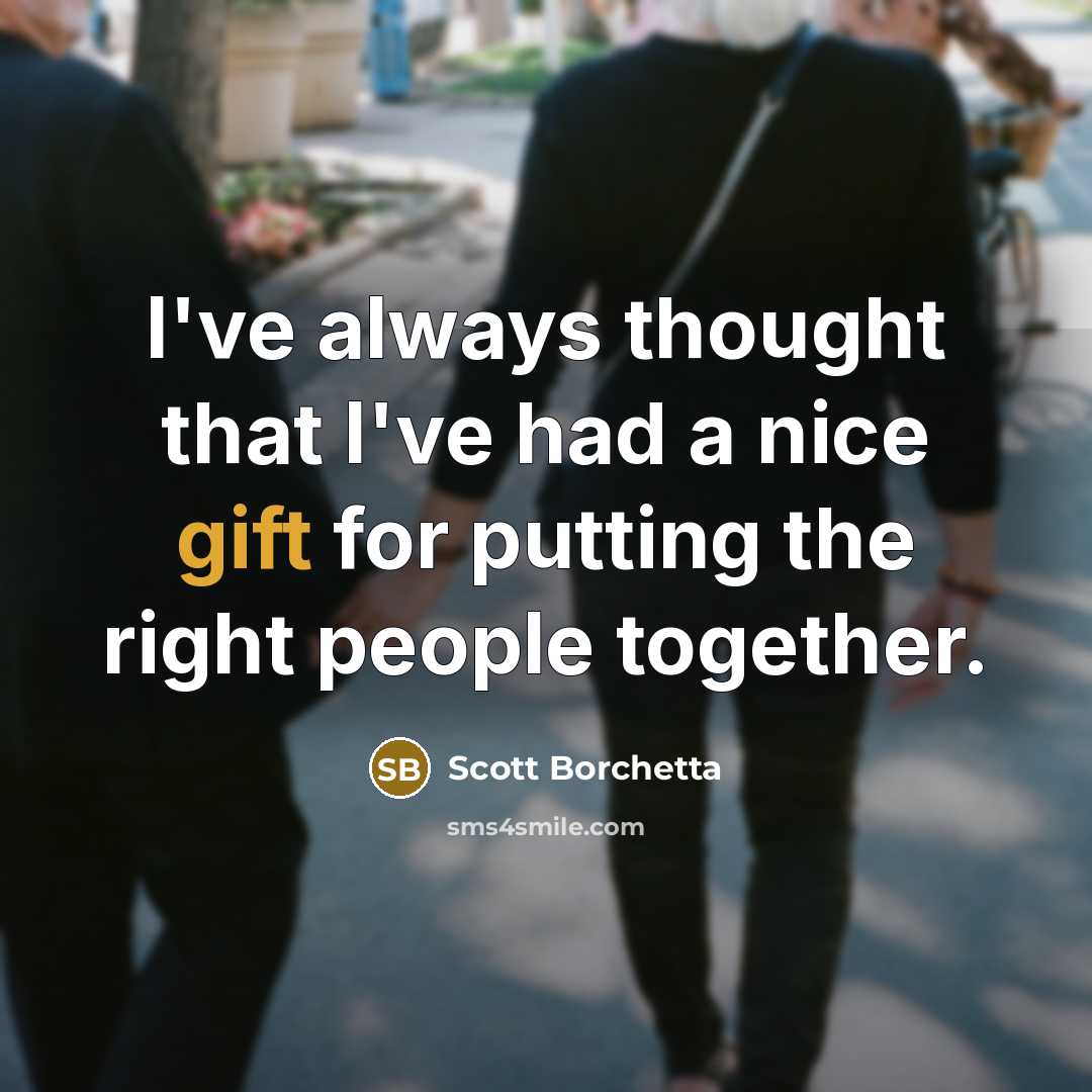“I've always thought that I've had a nice gift for putting the right people together.” quote by Scott Borchetta