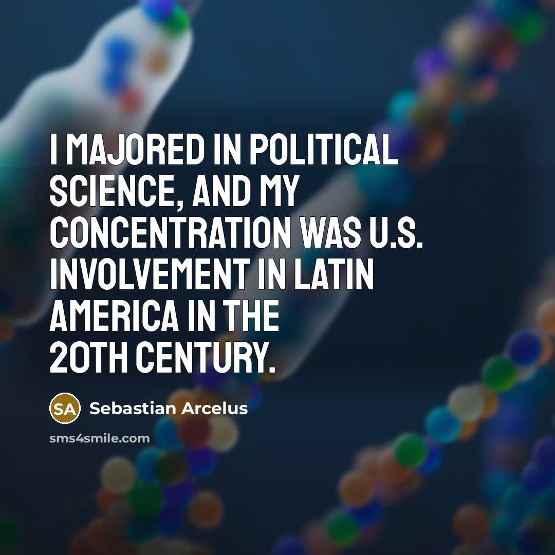 “I majored in political science, and my concentration was U.S. involvement in Latin America in the 20th century.” quote by Sebastian Arcelus