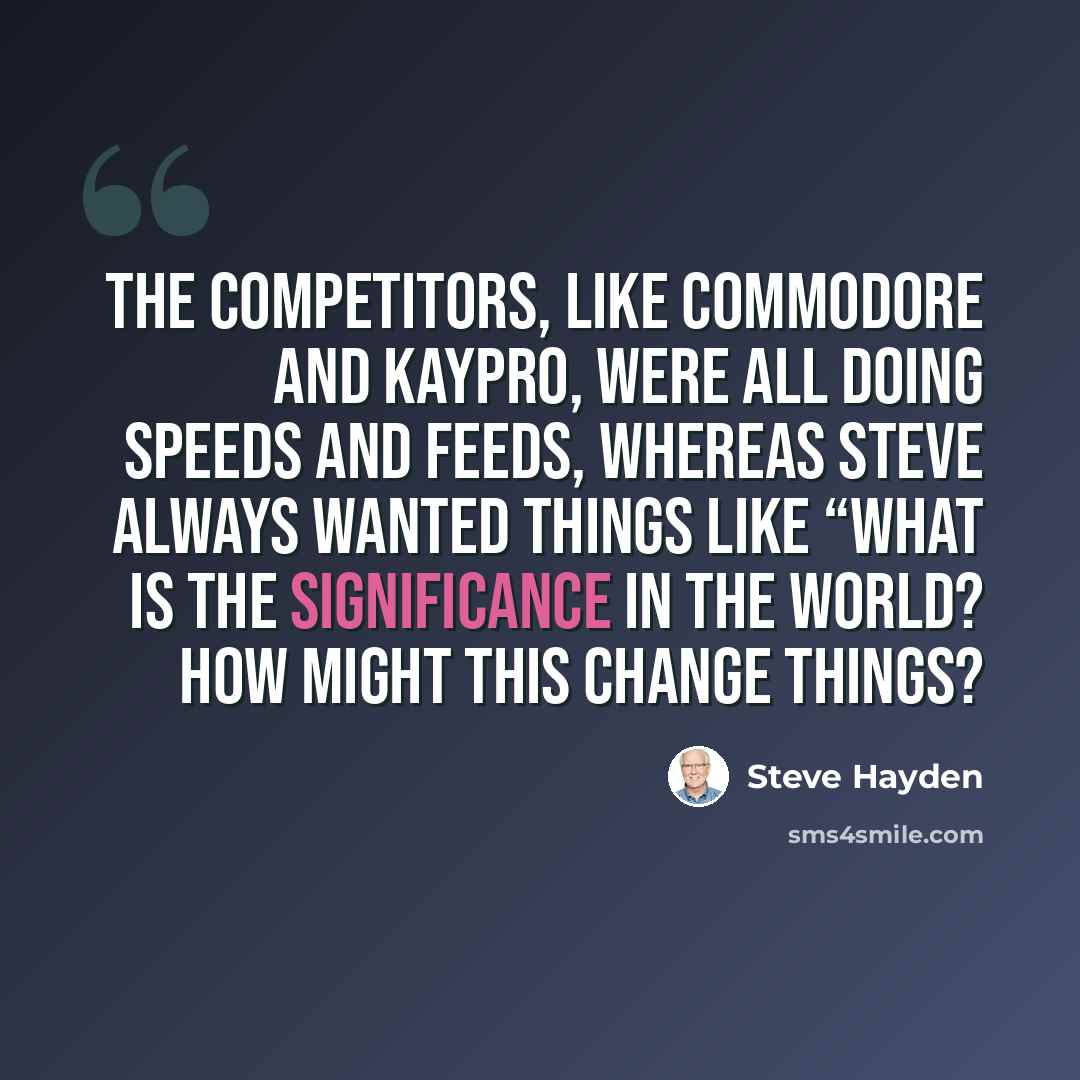 “The competitors, like Commodore and Kaypro, were all doing speeds and feeds, whereas Steve always wanted things like “What is the significance in the world? How might this change things?” quote by Steve Hayden