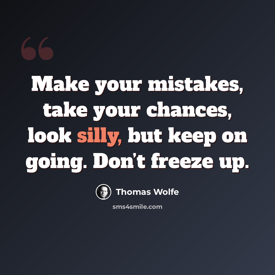 “Make your mistakes, take your chances, look silly, but keep on going. Don’t freeze up.” quote by Thomas Wolfe