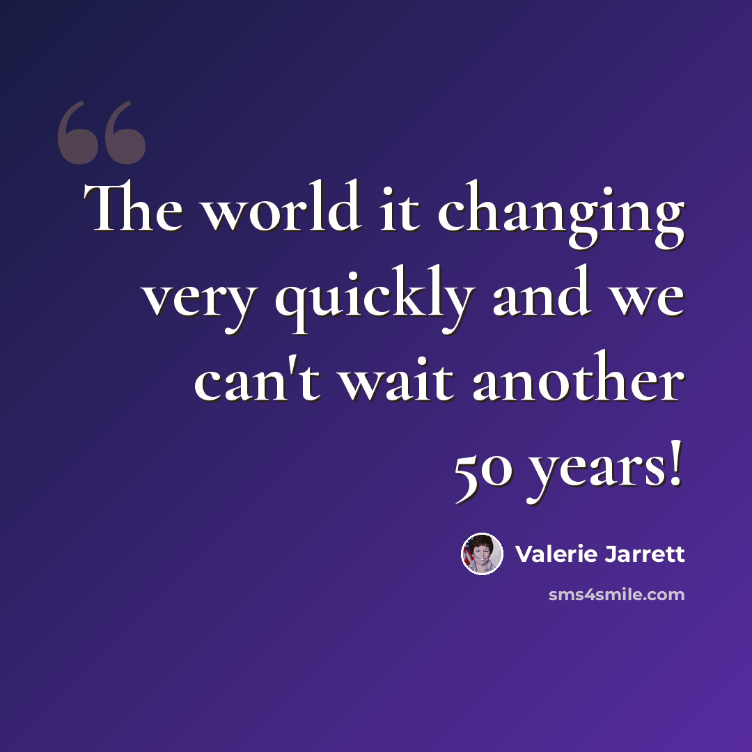 “The world it changing very quickly and we can't wait another 50 years!” quote by Valerie Jarrett