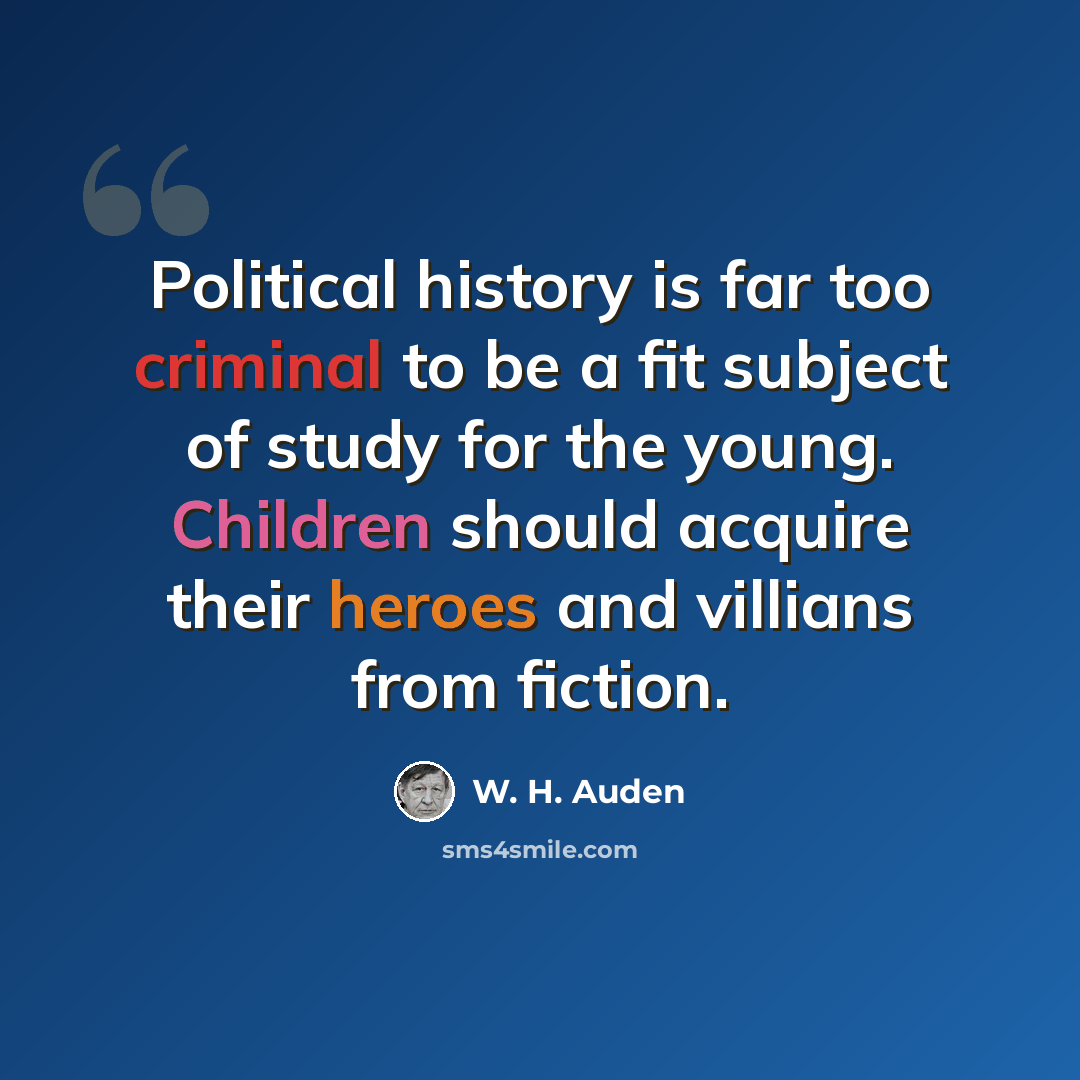 “Political history is far too criminal to be a fit subject of study for the young. Children should acquire their heroes and villians from fiction.” quote by W. H. Auden