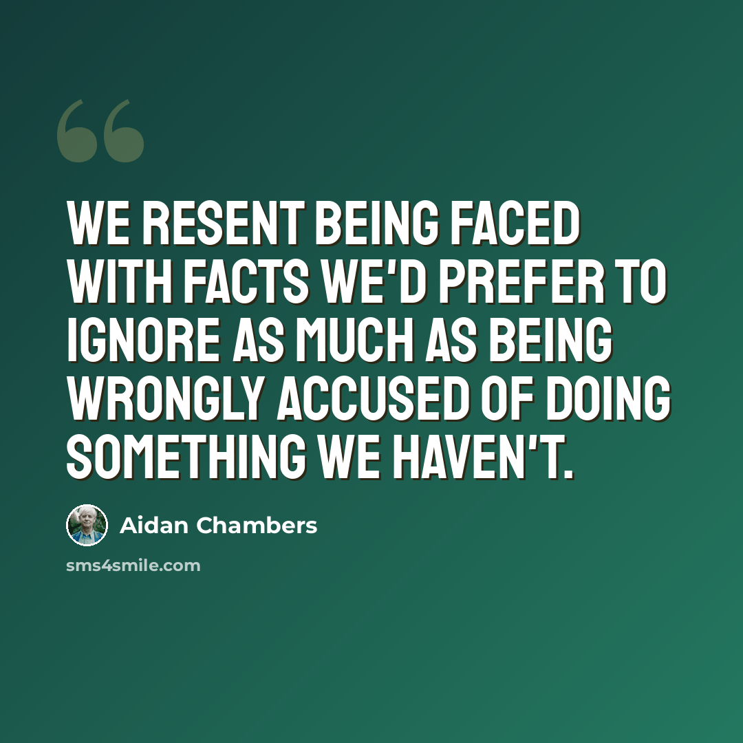 “We resent being faced with facts we'd prefer to ignore as much as being wrongly accused of doing something we haven't.” quote by Aidan Chambers