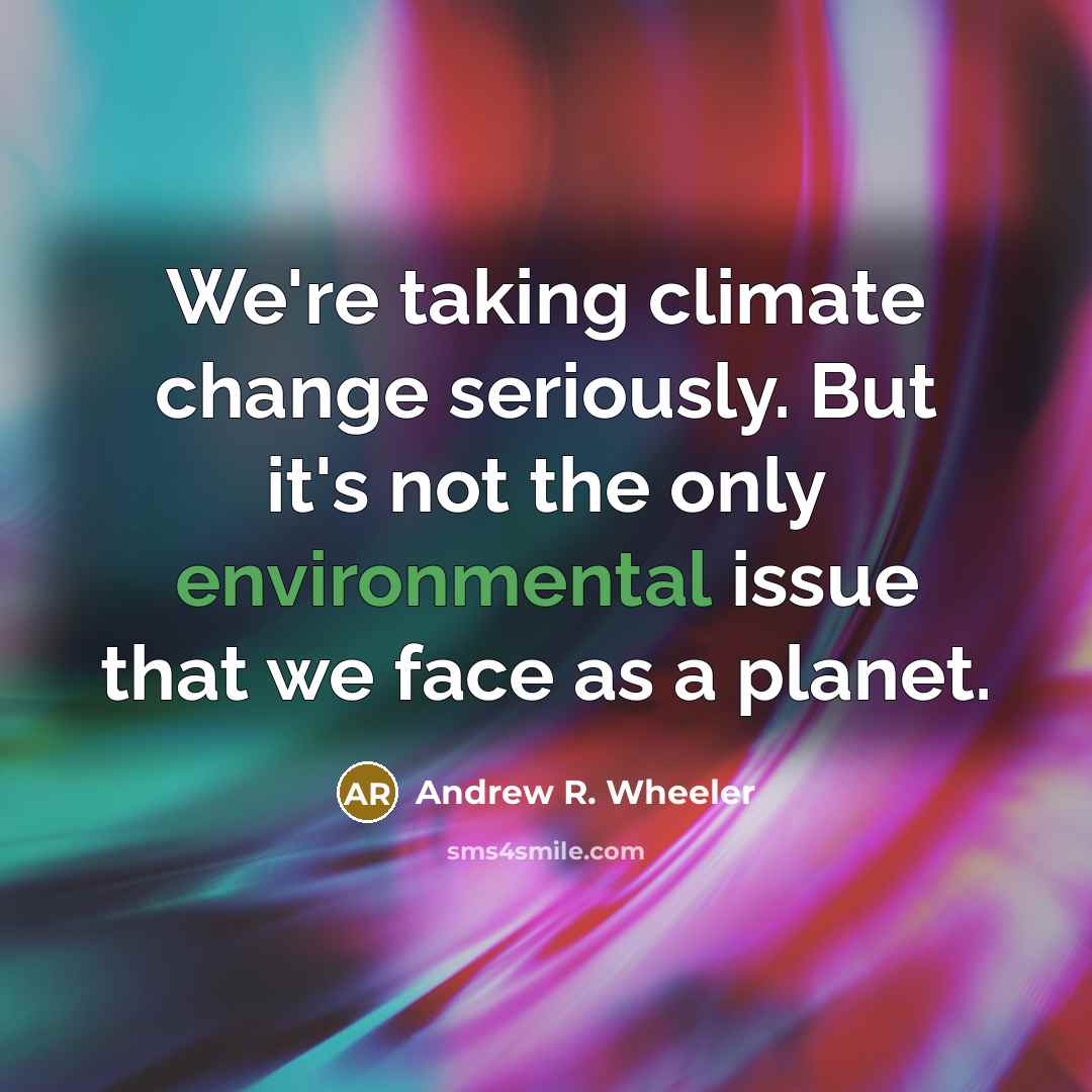 “We're taking climate change seriously. But it's not the only environmental issue that we face as a planet.” quote by Andrew R. Wheeler