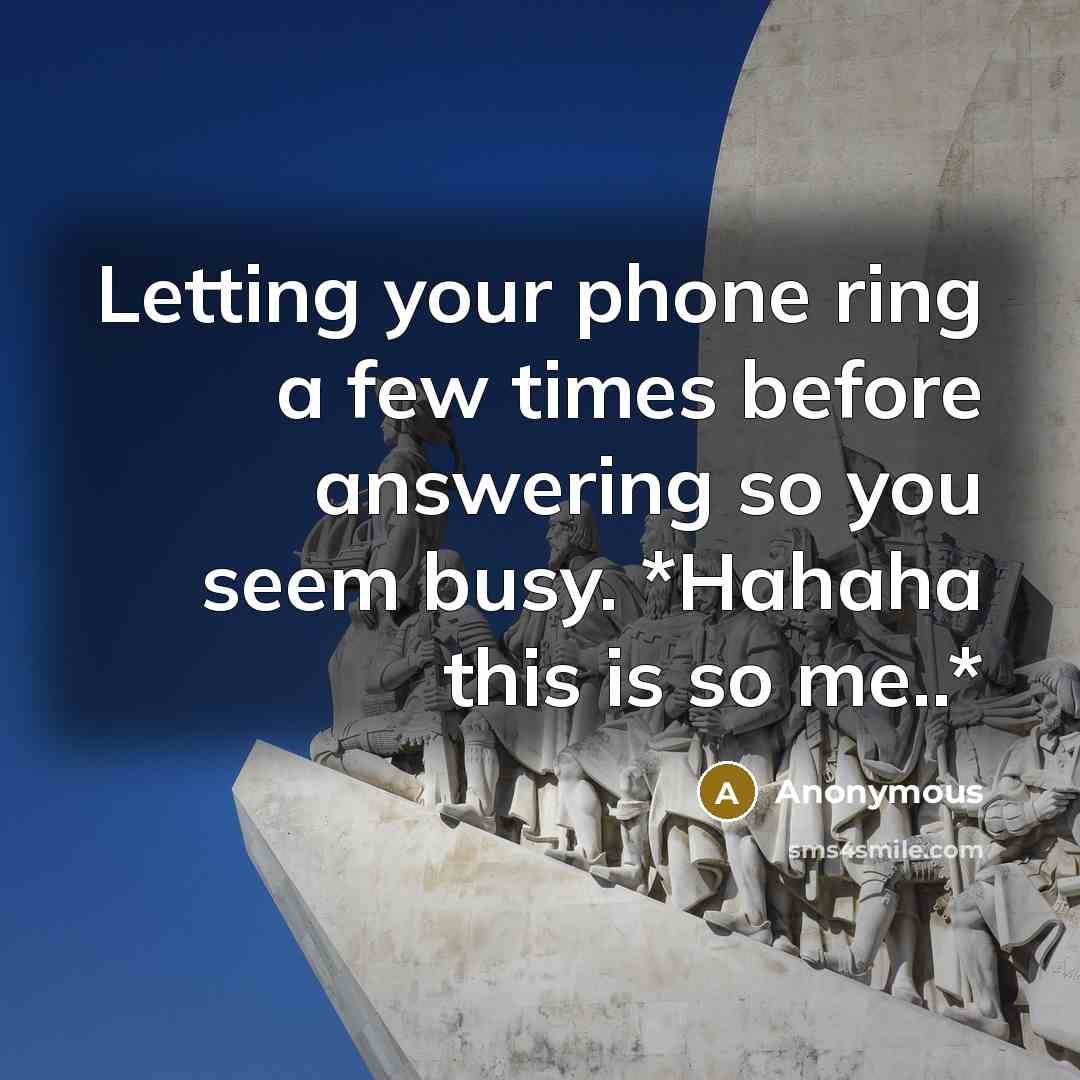 “Letting your phone ring a few times before answering so you seem busy. *Hahaha this is so me..*” quote by Anonymous