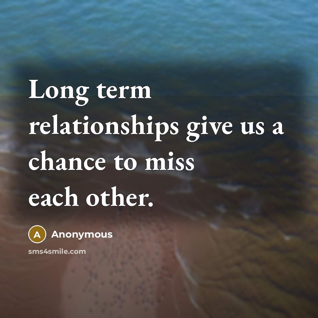 “Long term relationships give us a chance to miss each other.” quote by Anonymous